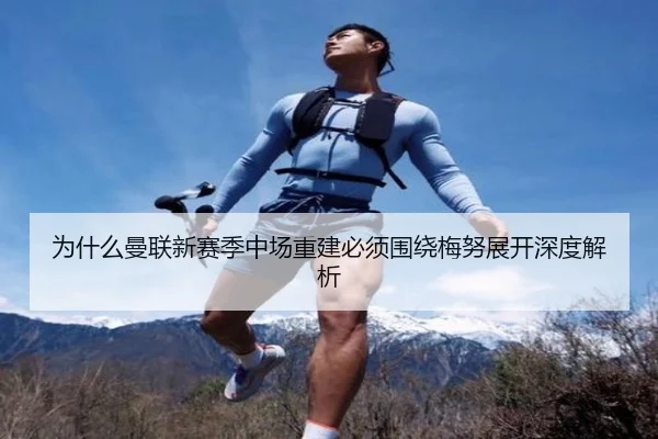为什么曼联新赛季中场重建必须围绕梅努展开深度解析
