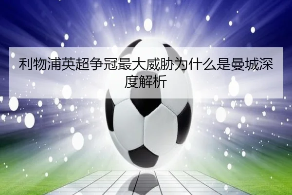 利物浦英超争冠最大威胁为什么是曼城深度解析